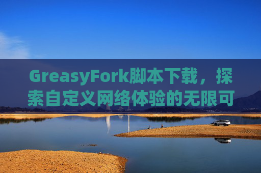 GreasyFork脚本下载，探索自定义网络体验的无限可能