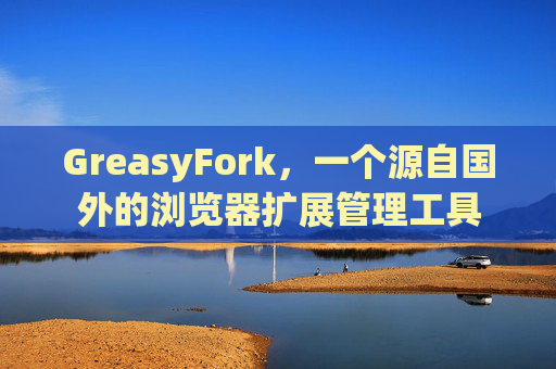 GreasyFork，一个源自国外的浏览器扩展管理工具