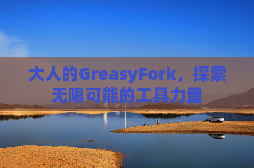 大人的GreasyFork，探索无限可能的工具力量